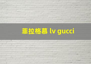 菲拉格慕 lv gucci